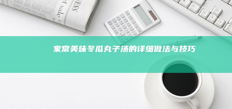 家常美味：冬瓜丸子汤的详细做法与技巧